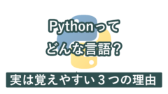 Pythonってどんなプログラミング言語なの?学習しやすい3つの理由