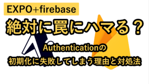 【EXPO+firebase】絶対に罠にハマる? Authenticationの初期化に失敗してしまう理由と対処法