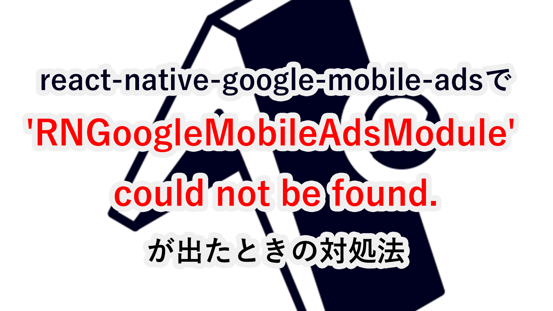 react-native-google-mobile-adsで 'RNGoogleMobileAdsModule' could not be found. が出たときの対処法