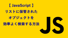 【 JavaScript 】リストに保管されたオブジェクトを効率よく検索する方法