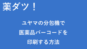 ユヤマ製分包機で医薬品バーコードを載せる方法