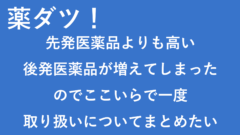 【 薬ダツ! 】 先発医薬品よりも高い後発医薬品が増えてしまったのでここいらで一度取り扱いについてまとめたい